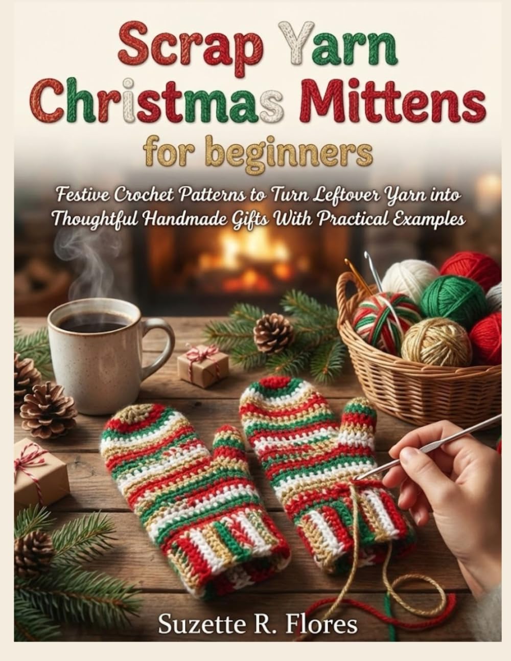 SCRAP YARN CHRISTMAS MITTENS FOR BEGINNERS:: Festive Crochet Patterns to Turn Leftover Yarn into Thoughtful Handmade Gifts With Practical Examples