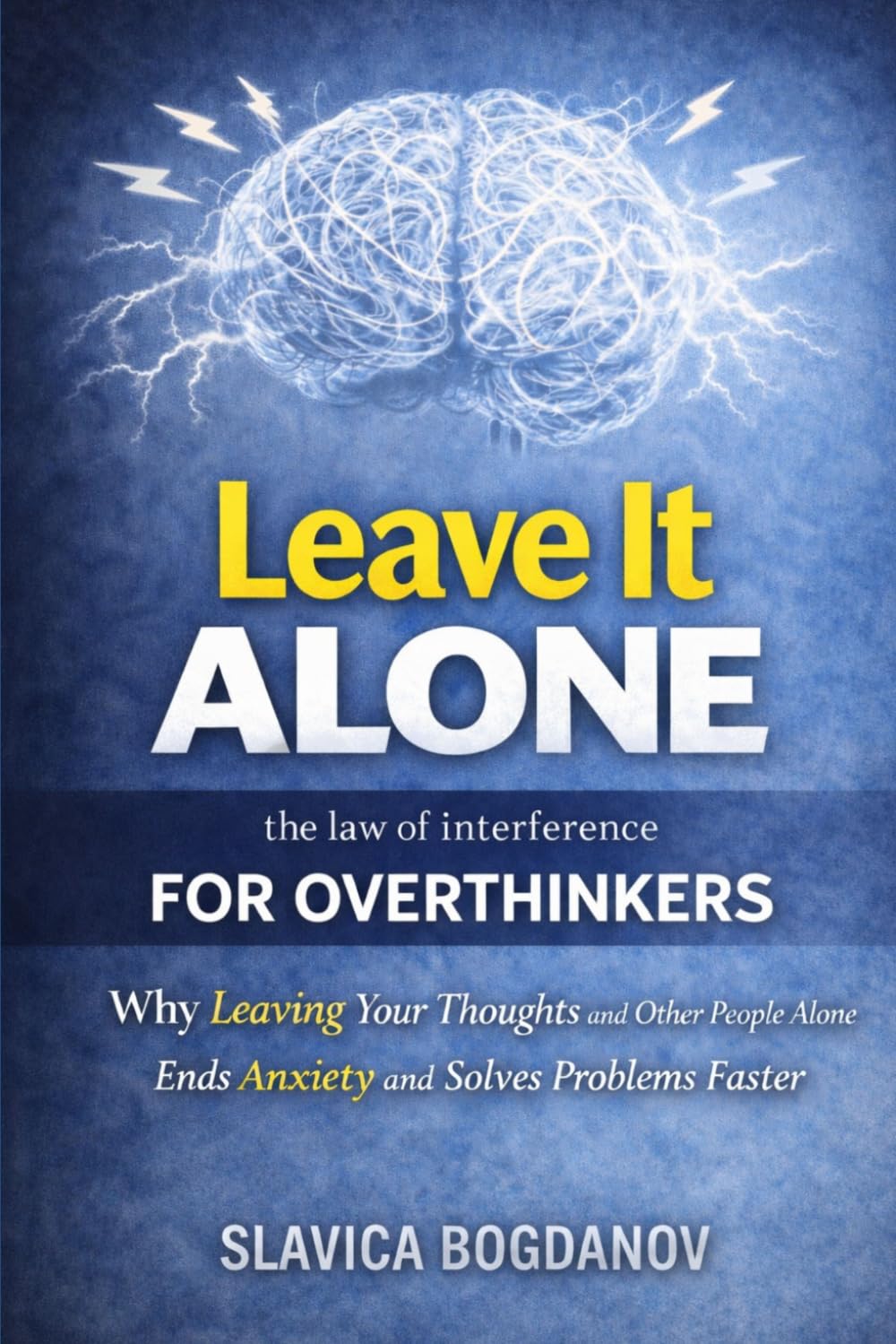 Leave It Alone: The Law of Interference for Overthinkers: Why Leaving Your Thoughts and Other People Alone Ends Anxiety and Solves Problems Faster, (ADHD Productivity & Focus Mastery Series)