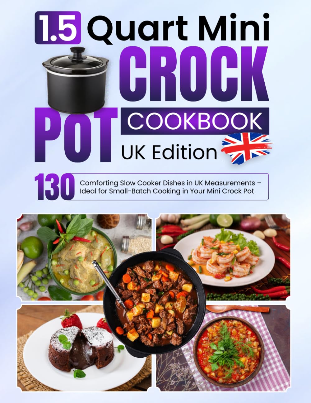 1.5 Quart Mini Crock Pot Cookbook UK Edition: 130 Comforting Slow Cooker Dishes in UK Measurements – Ideal for Small-Batch Cooking in Your Mini Crock Pot