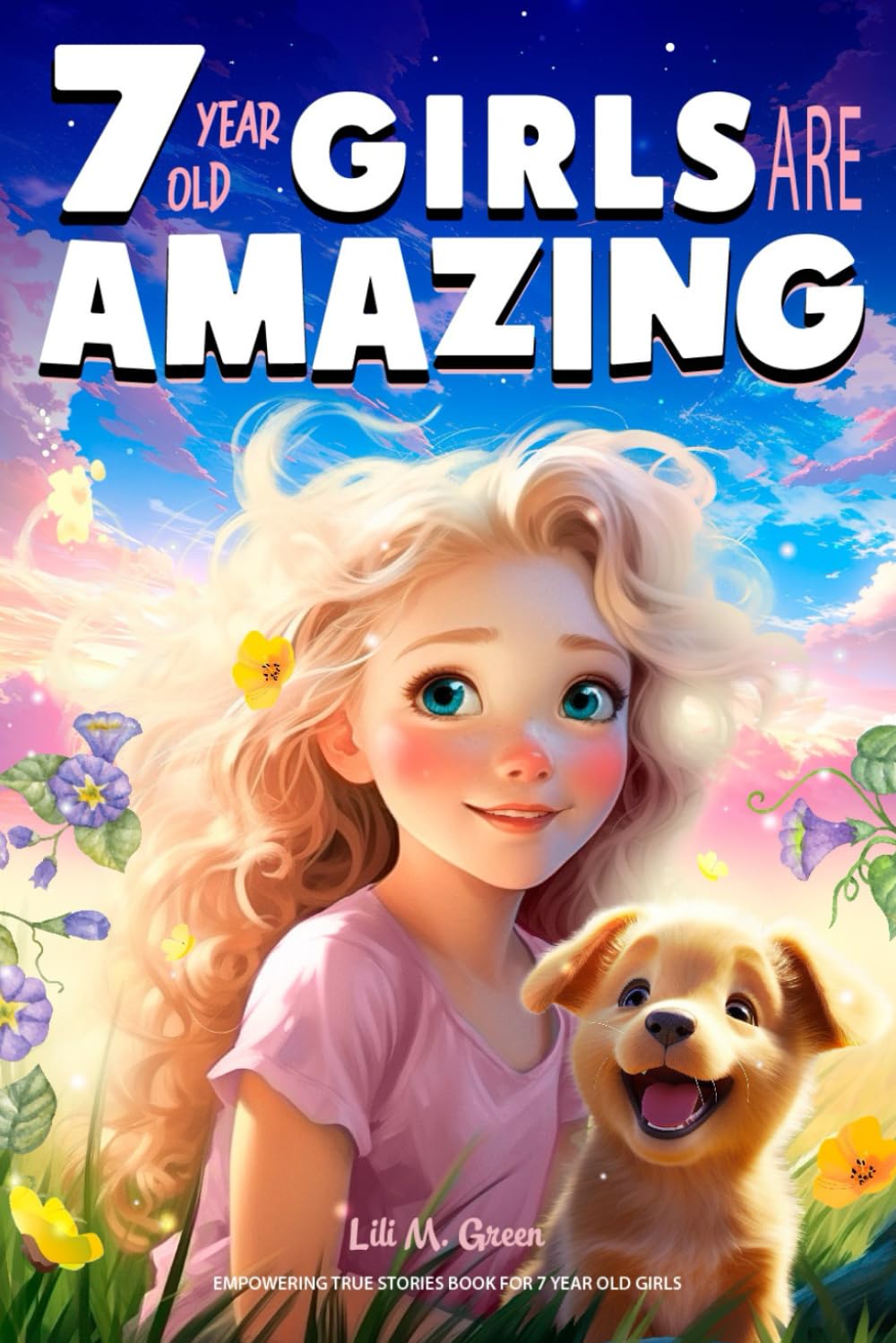 Empowering True Stories Book for 7 Year Old Girls: 7 Year Old Girls Are Amazing. Collection of Stories Sparkling Love, Self-Confidence, Courage, and Big Dreams: 5 (I Am Amazing)