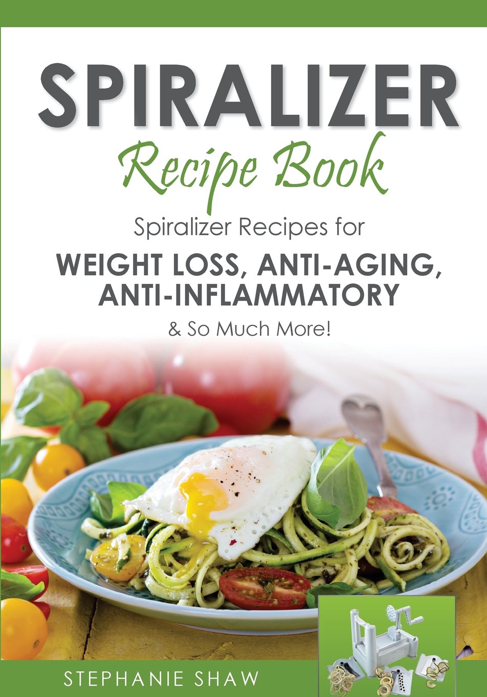Spiralizer Recipe Book: Spiralizer Recipes for Weight Loss, Anti-Aging, Anti-Inflammatory & So Much More!: Volume 2 (Recipes for a Healthy Life)