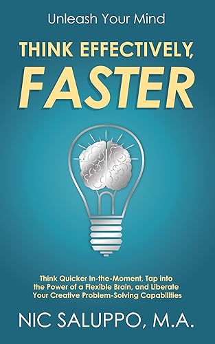 Unleash Your Mind: Think Quicker In-The-Moment, Tap into the Power of a Flexible Brain, and Liberate Your Creative Problem-Solving Capabilities: Think ... (Mental &amp; Emotional Wellness Book 11)