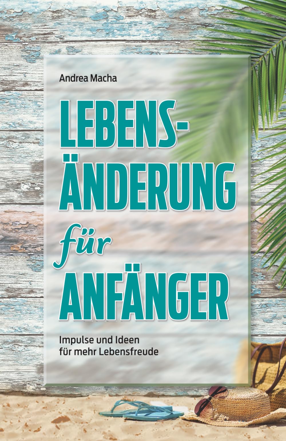 Lebensänderung für Anfänger: Impulse und Ideen für mehr Lebensfreude