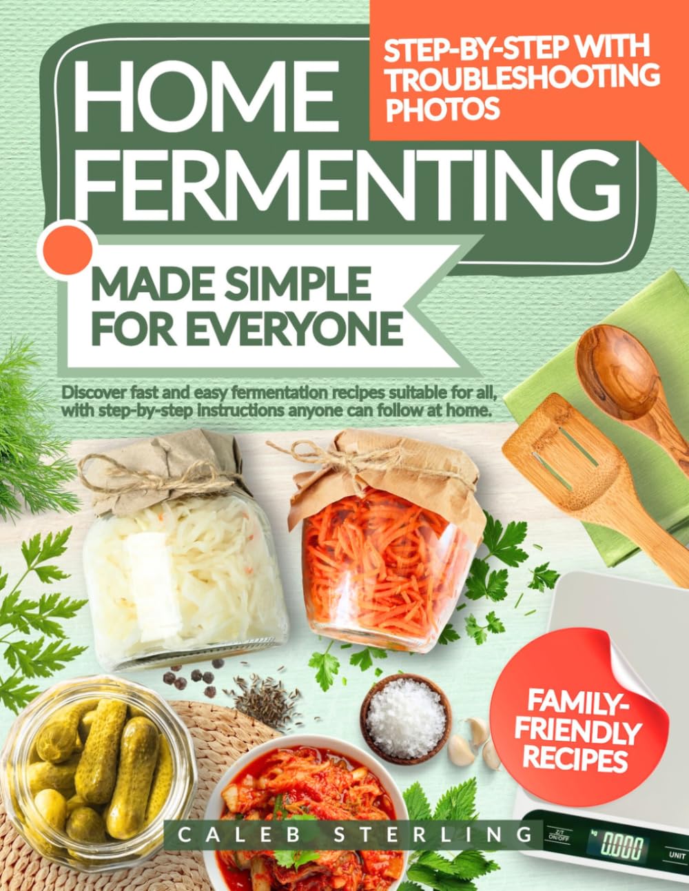 Home Fermenting Made Simple For Everyone: Discover fast and easy fermentation recipes suitable for all, with step-by-step instructions anyone can follow at home
