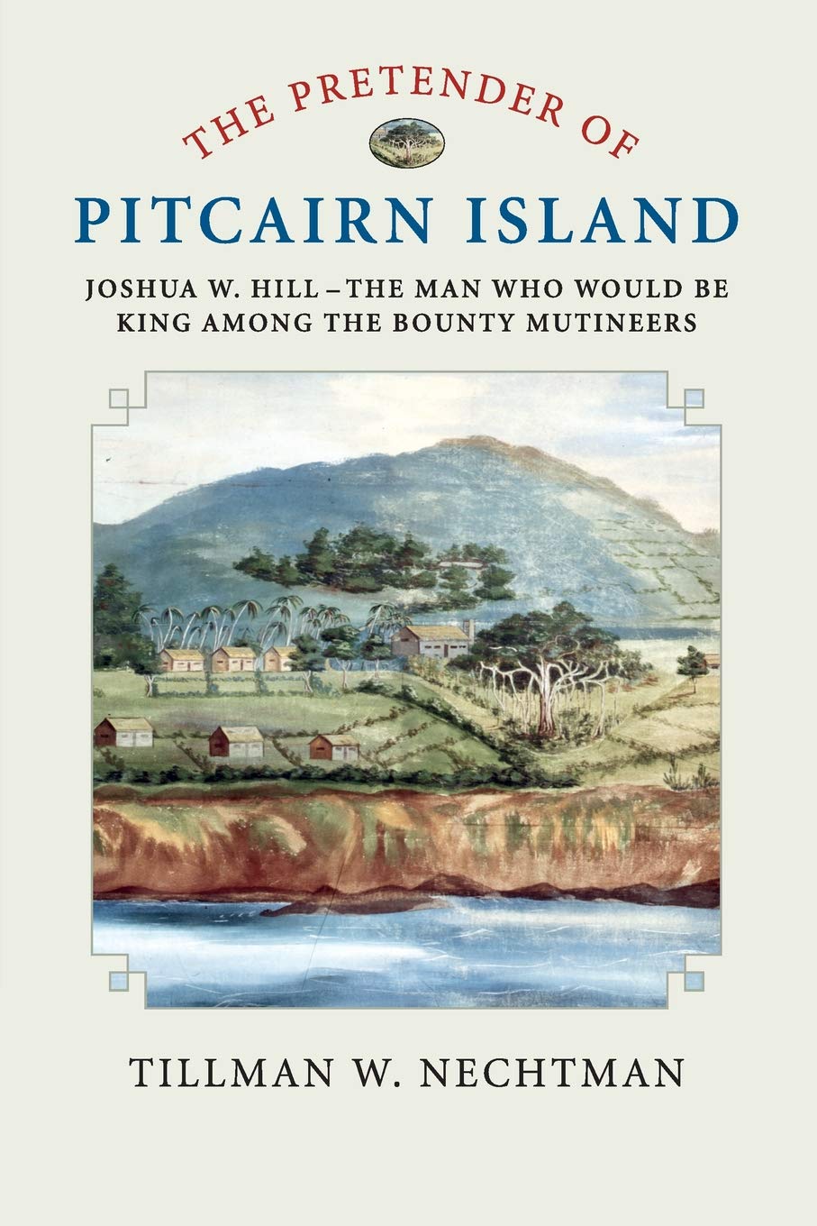 The Pretender of Pitcairn Island: Joshua W. Hill – The Man Who Would Be King Among the Bounty Mutineers