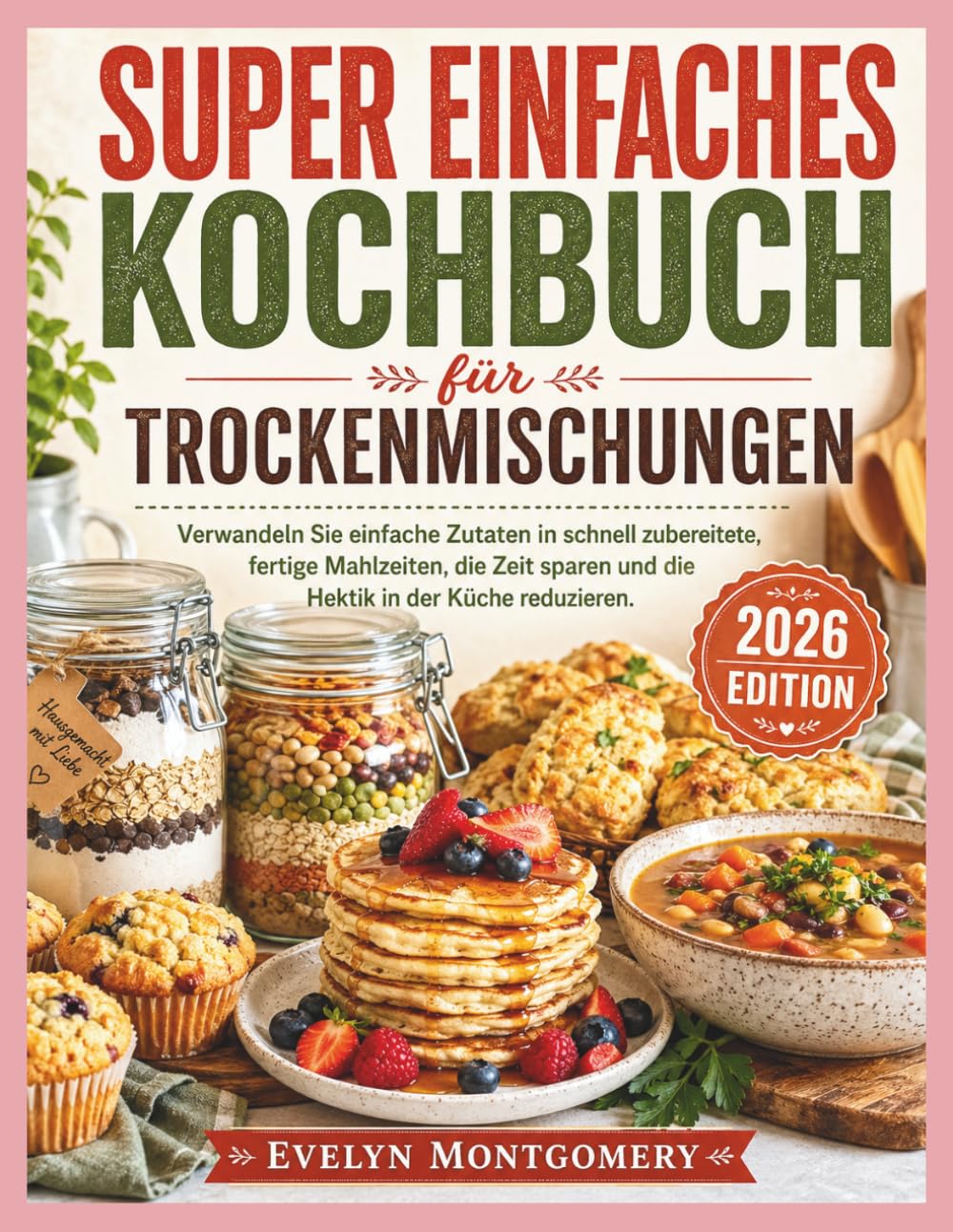 Super einfaches Kochbuch für Trockenmischungen: Verwandeln Sie einfache Zutaten in schnell zubereitete, fertige Mahlzeiten, die Zeit sparen und die Hektik in der Küche reduzieren.