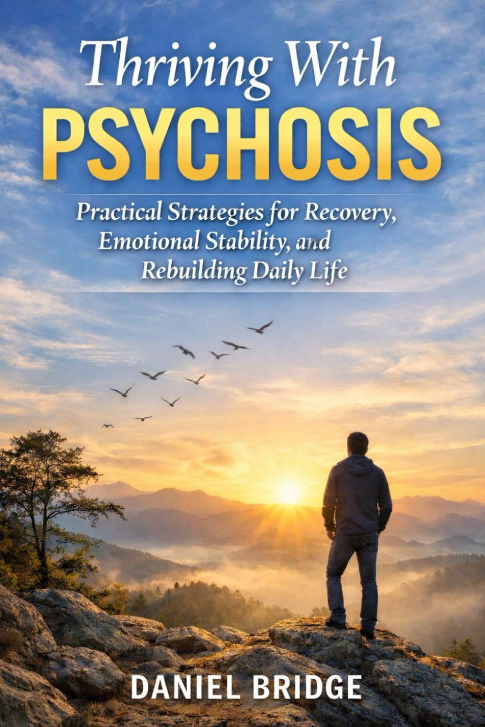 THRIVING WITH PSYCHOSIS: Practical Strategies for Recovery, Emotional Stability, and Rebuilding Daily Life