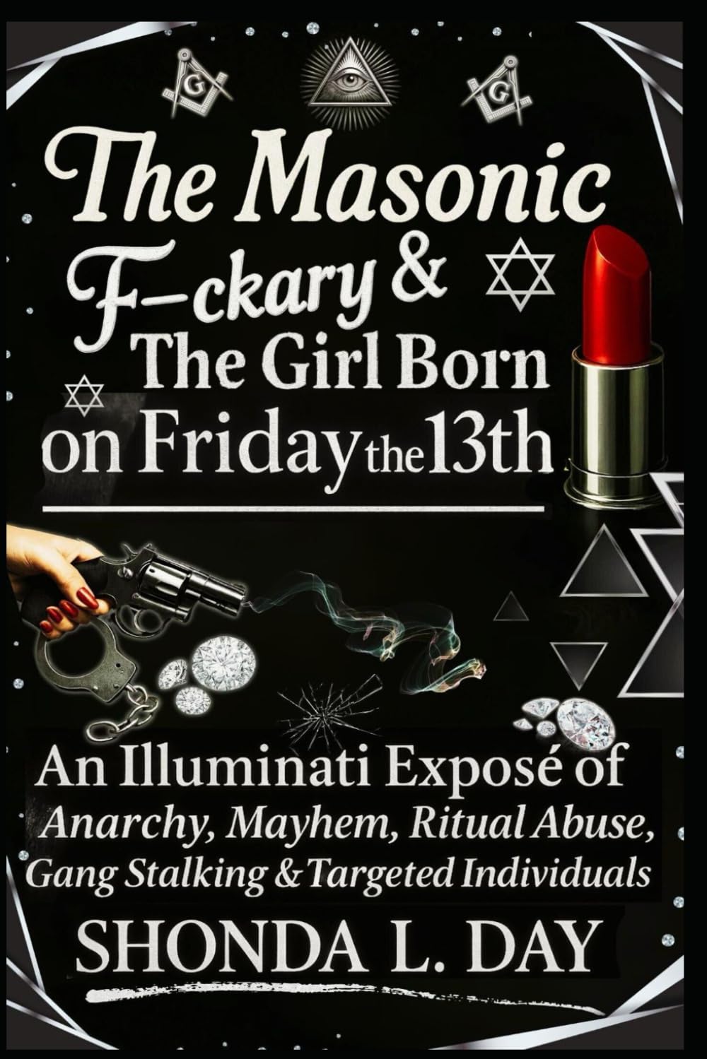 The Masonic F-ckary & The Girl Born on Friday the 13th: An Illuminati Exposé of Anarchy, Mayhem, Ritual Abuse, Gang Stalking & Targeted Individuals