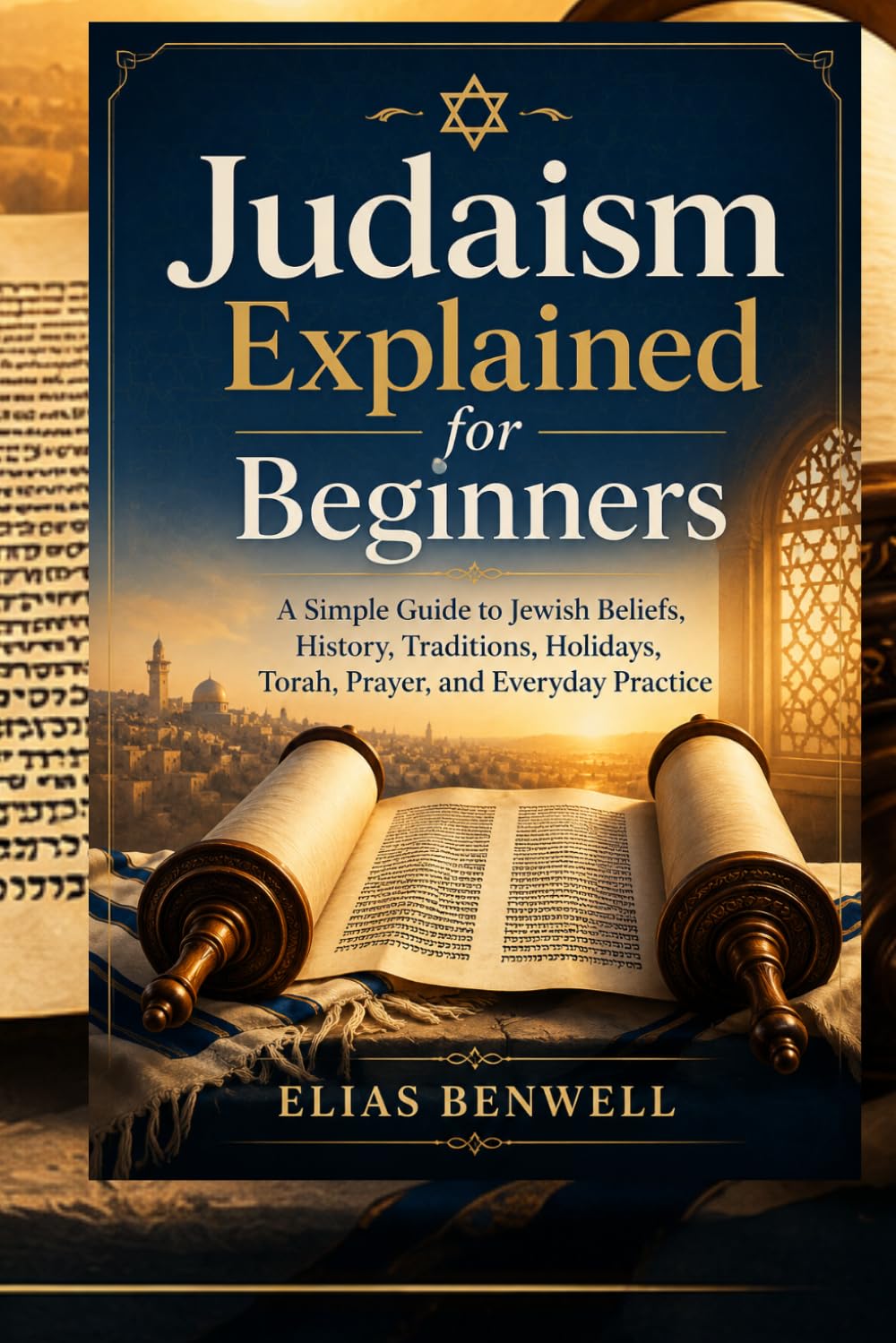 Judaism Explained for Beginners: A Simple Guide to Jewish Beliefs, History, Traditions, Holidays, Torah, Prayer, and Everyday Practice