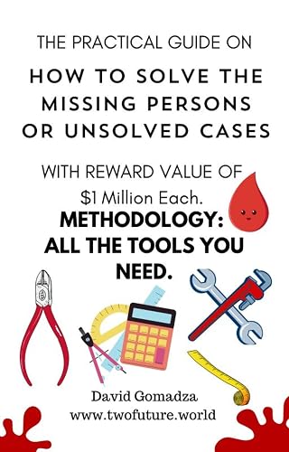 THE PRACTICAL GUIDE ON HOW TO SOLVE THE MISSING PERSONS OR UNSOLVED CASES WITH REWARD VALUE OF $1 Million Each. : METHODOLOGY: ALL THE TOOLS YOU NEED.