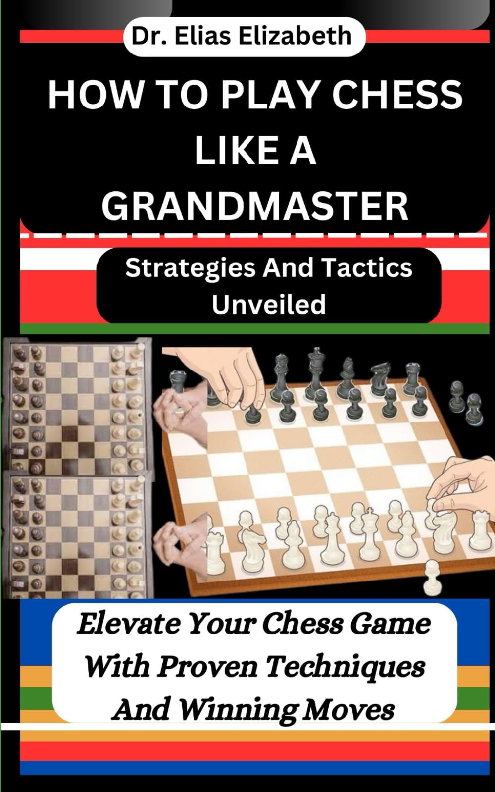 HOW TO PLAY CHESS LIKE A GRANDMASTER: Strategies And Tactics Unveiled: Elevate Your Chess Game With Proven Techniques And Winning Moves