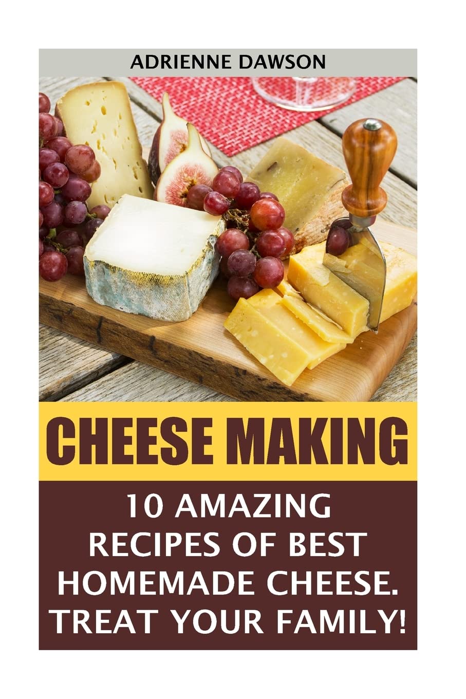 Cheese Making: 10 Amazing Recipes for the Best Homemade Cheese. Treat Your Family!: (Homemade Cheeses, Ricotta, Mozzarella,Milk Mozzarella, Make Brie And Camembert, Cheesemaking, Cheese Recipes)