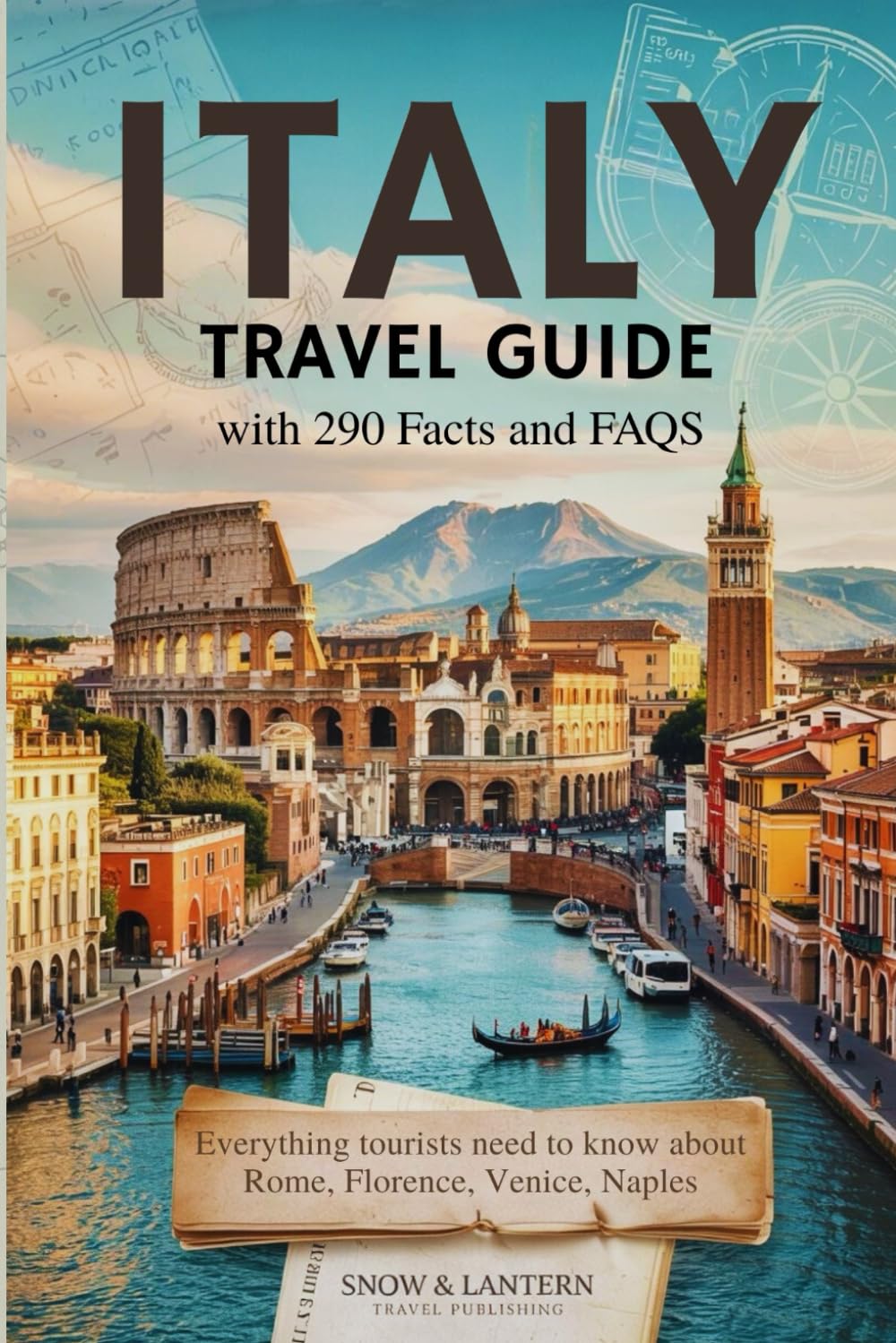 ITALY TRAVEL GUIDE 2026-2027 WITH 290 FACTS AND FAQS: Everything Tourists Need to Know About Rome, Florence, Venice, Milan & Naples Essentials, and ... (Snow & Lantern Travel Facts & FAQs Series)