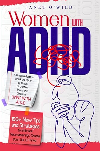 Women with ADHD: A Practical Guide to Break the Cycle of Chaos, Distraction, Shame and Stress of Living with ADHD. 150+ New Tips and Strategies to Embrace Neurodiversity, Change your Life &amp; Thrive