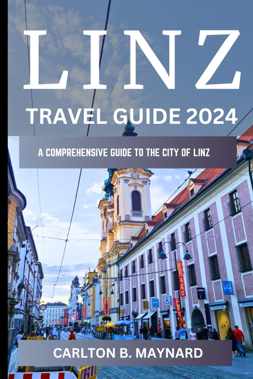 Linz Travel Guide 2024 Edition: Your complete guide to the growing city of Linz: A detailed guide to Linz For both new and experienced travelers and ... To Explore The Cities Of Austria In 2024)
