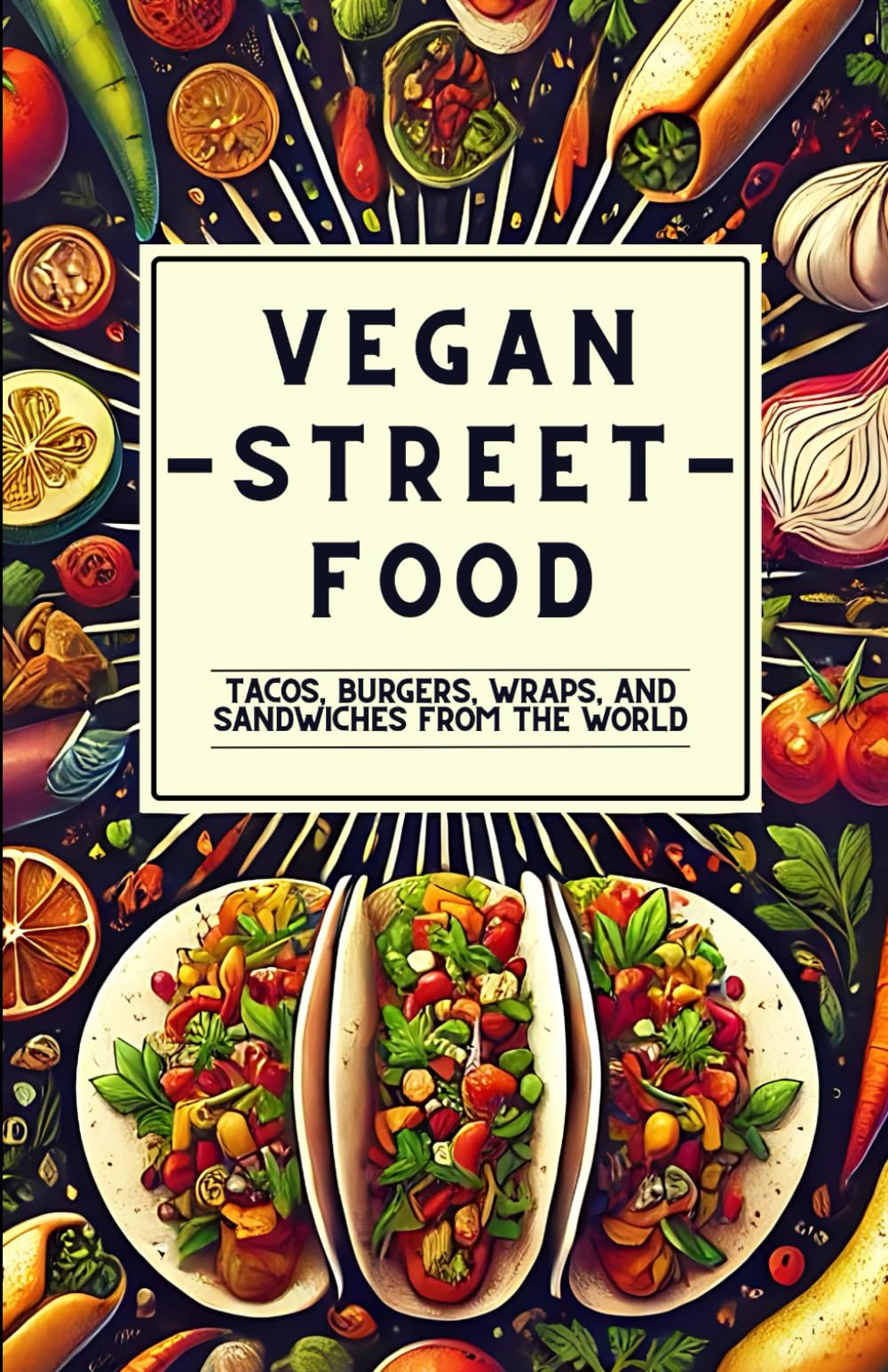 Vegan Street Food: Tacos, Burgers, Wraps, and Sandwiches from the World