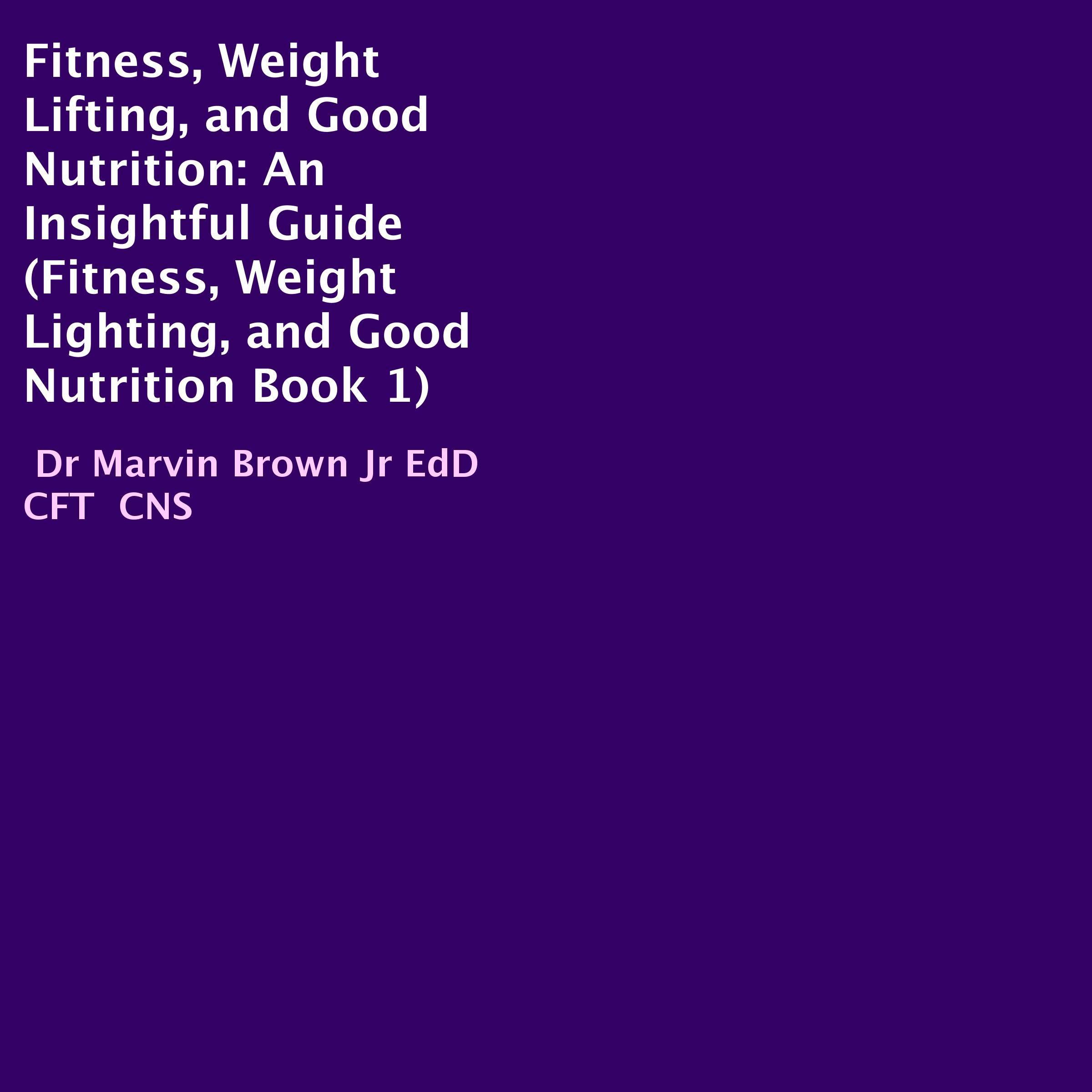 Fitness, Weight Lifting, and Good Nutrition: An Insightful Guide
