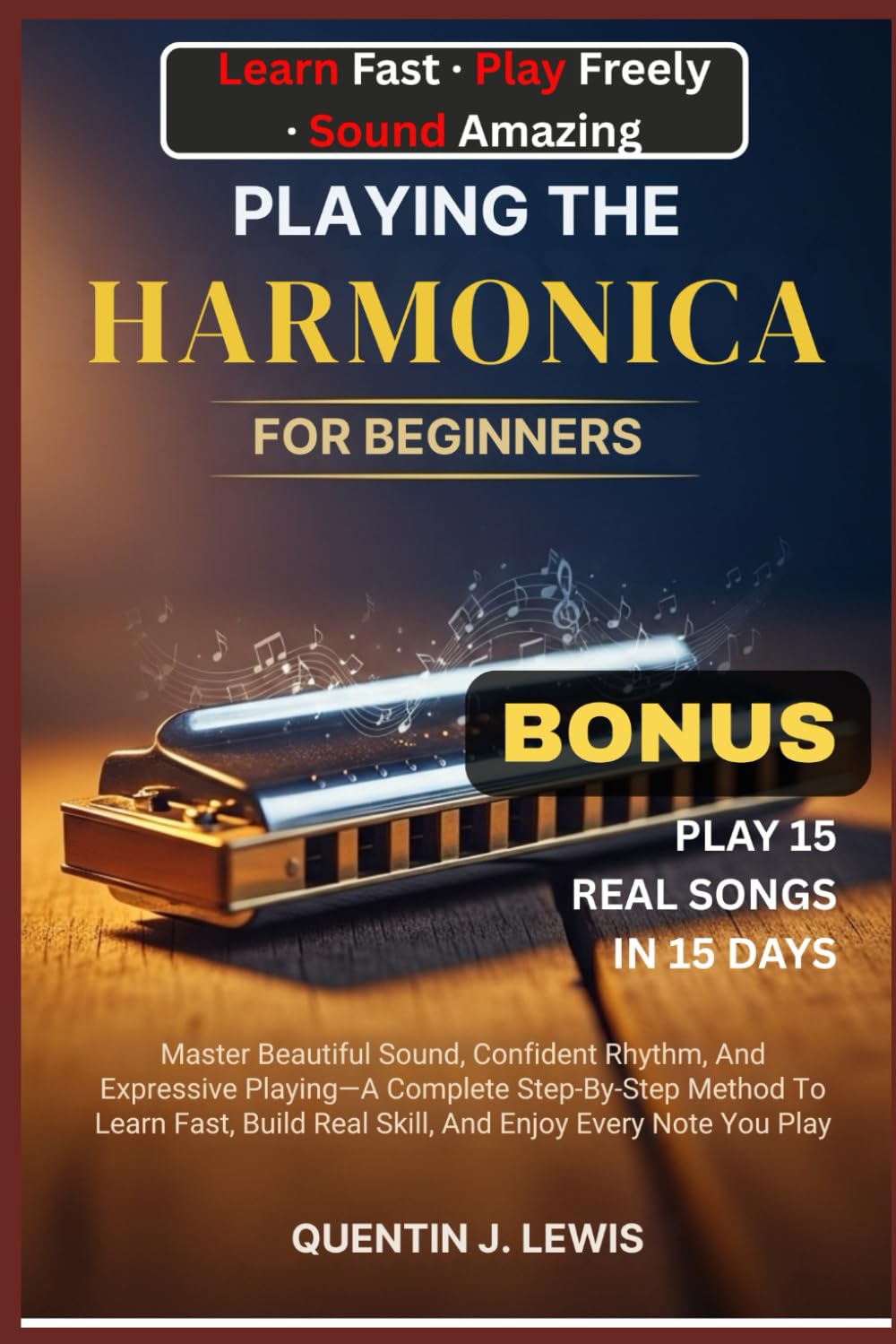 PLAYING THE HARMONICA FOR BEGINNERS: Master Beautiful Sound, Confident Rhythm, And Expressive Playing—A Complete Step-By-Step Method To Learn Fast, Build Real Skill, And Enjoy Every Note You Play