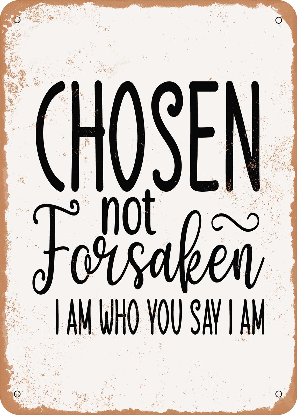 Metal Sign - For Chosen Not Forsaken I Am Who You Say I Am - Vintage Rusty Look home decor