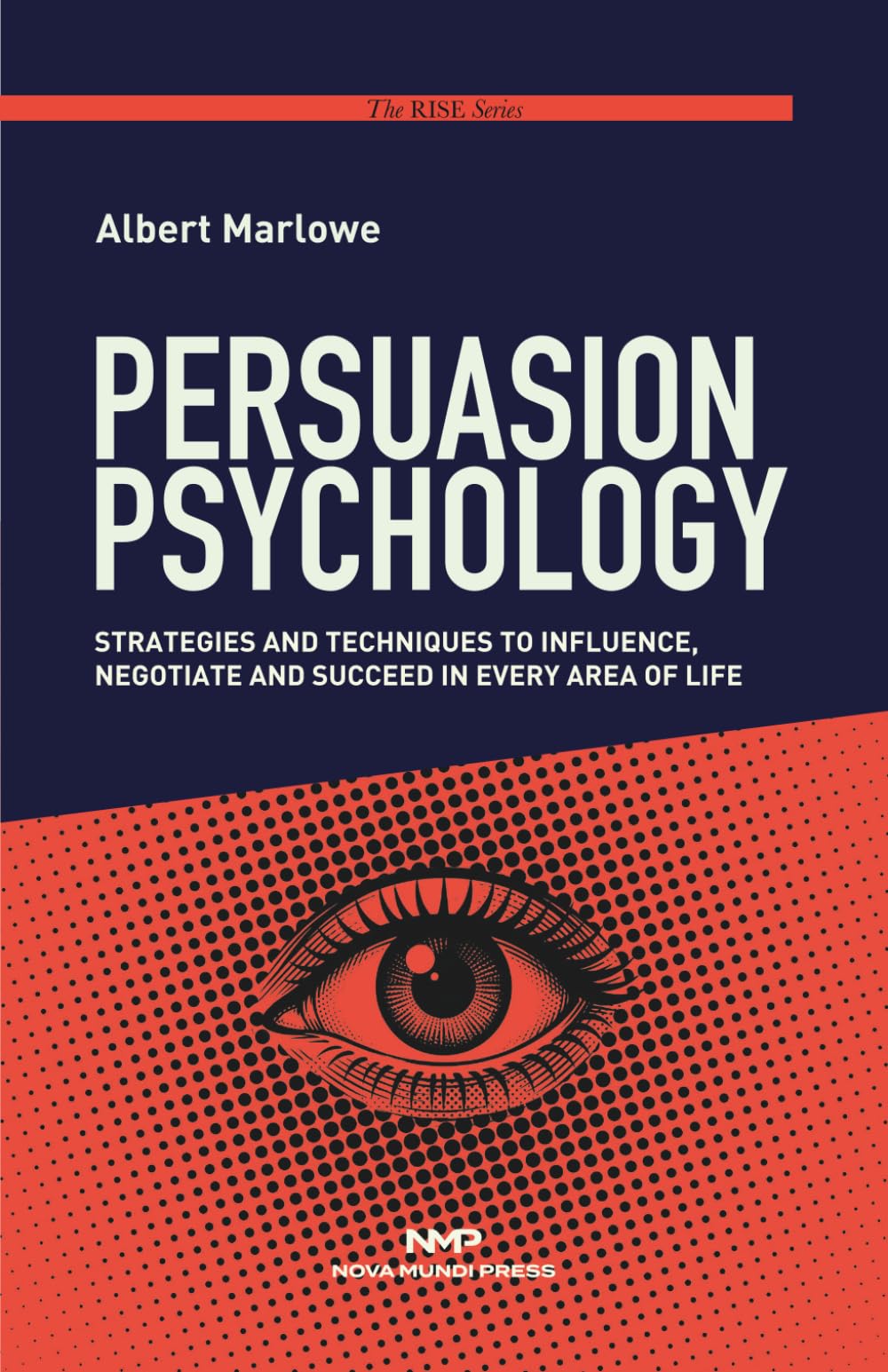 Persuasion Psychology: Strategies and Techniques to Influence, Negotiate, and Succeed in Every Area of Life. (The RISE Series)