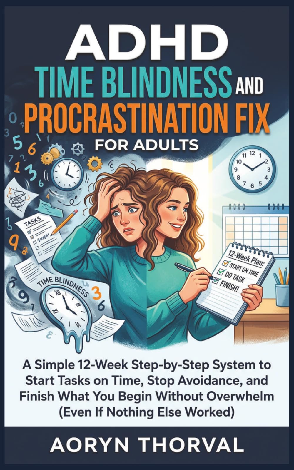 ADHD Time Blindness and Procrastination Fix for Adults: A Simple 12-Week Step-by-Step System to Start Tasks on Time, Stop Avoidance, and Finish What ... Overwhelm (Life Lessons with Aoryn Thorval)