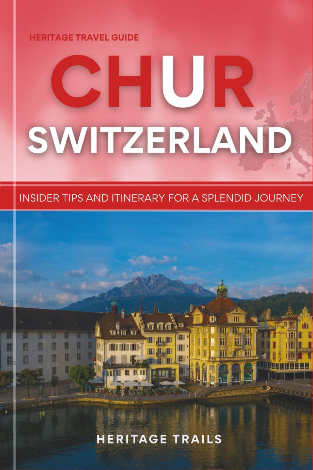 Heritage Travel Guide to Chur Switzerland: Insider Tips and Itinerary for a Splendid Journey (Heritage Trails Switzerland)
