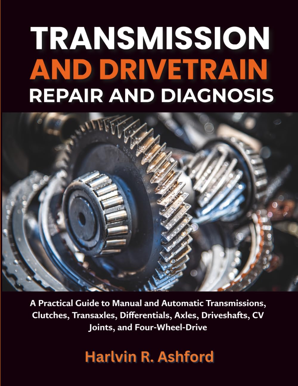 Transmission and Drivetrain Repair and Diagnosis: A Practical Guide to Manual and Automatic Transmissions, Clutches, Transaxles, Differentials, Axles, Driveshafts, CV Joints, and Four-Wheel-Drive
