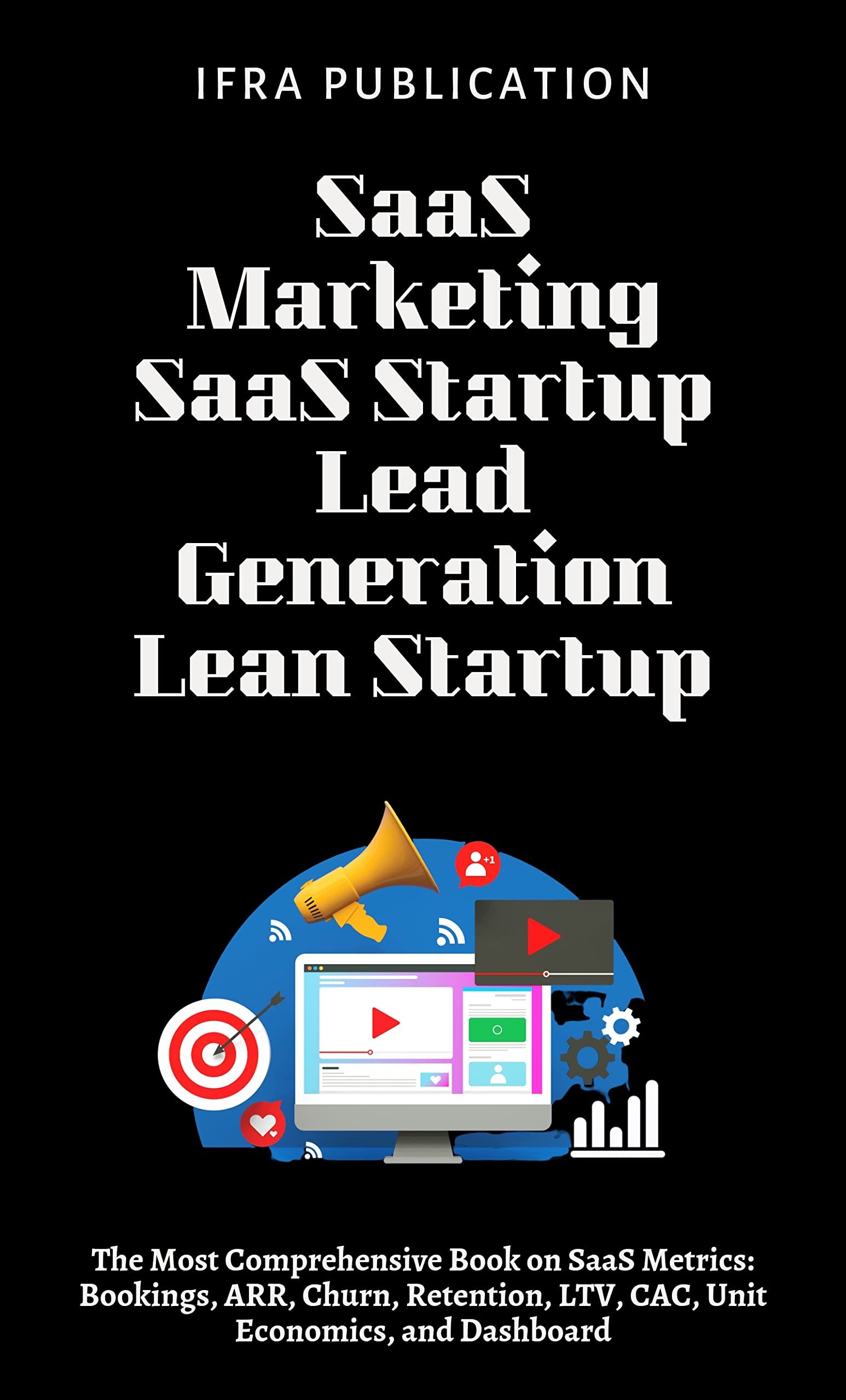 SaaS Marketing: SaaS Startup Lead Generation Lean Startup: The Most Comprehensive Book on SaaS Metrics: Bookings, ARR, Churn, Retention, LTV, CAC, Unit Economics, and Dashboard