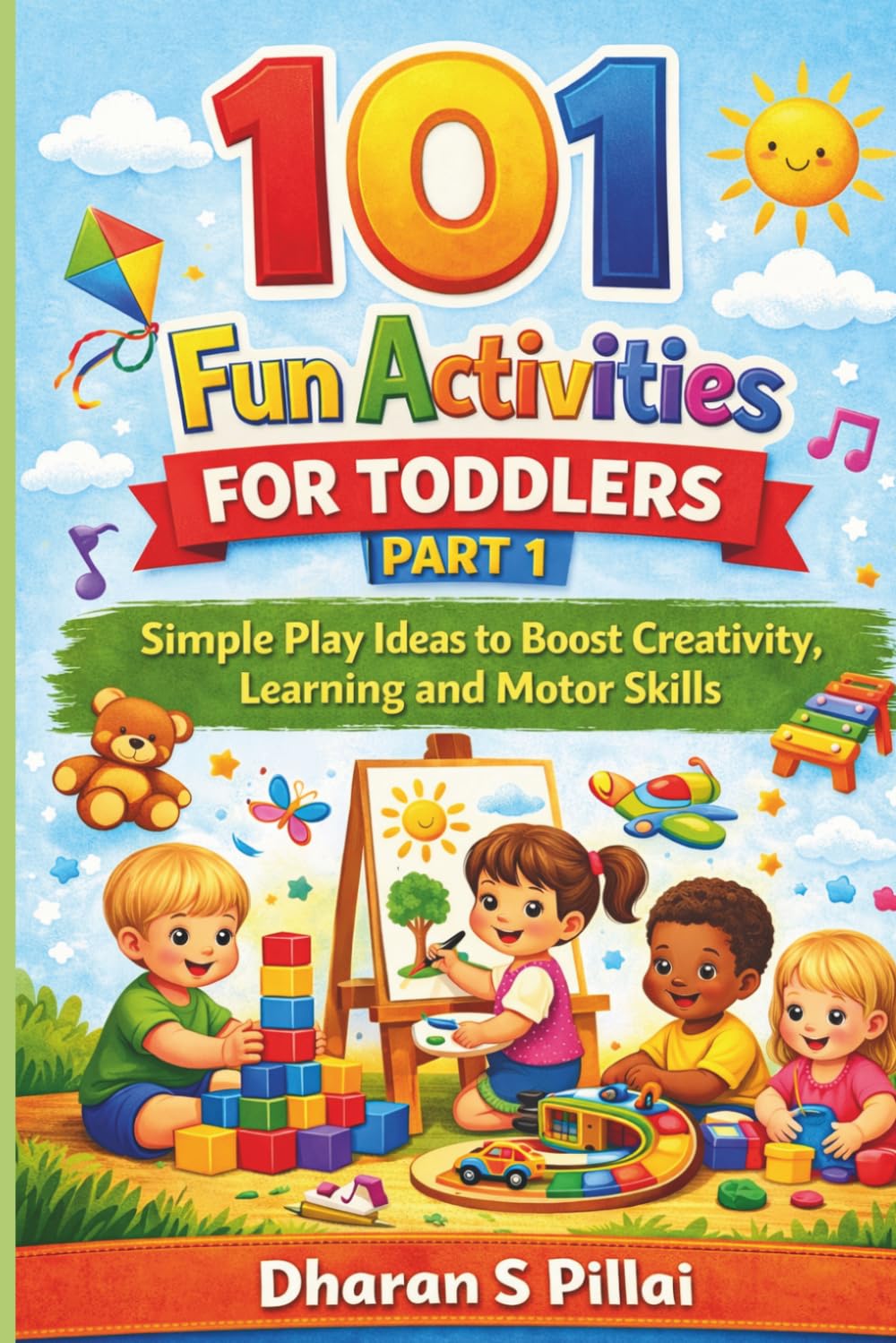 101 Fun Activities for Toddlers Part 1: Simple Play Ideas to Boost Creativity, Learning and Motor Skills