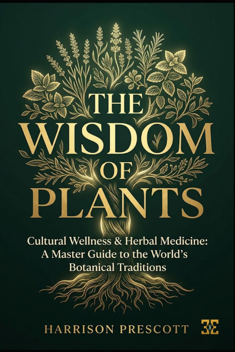 THE WISDOM OF PLANTS: Cultural Wellness & Herbal Medicine: A Master Guide to the World’s Botanical Traditions