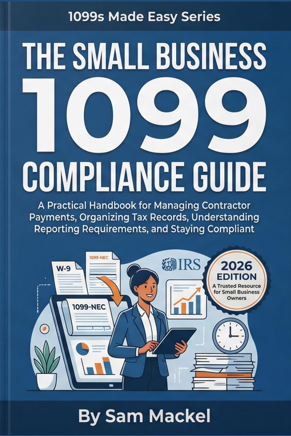 The Small Business 1099 Compliance Guide: A Practical Handbook for Managing Contractor Payments, Organizing Tax Records, Understanding Reporting Requirements, and Staying Compliant (1099s Made Easy)