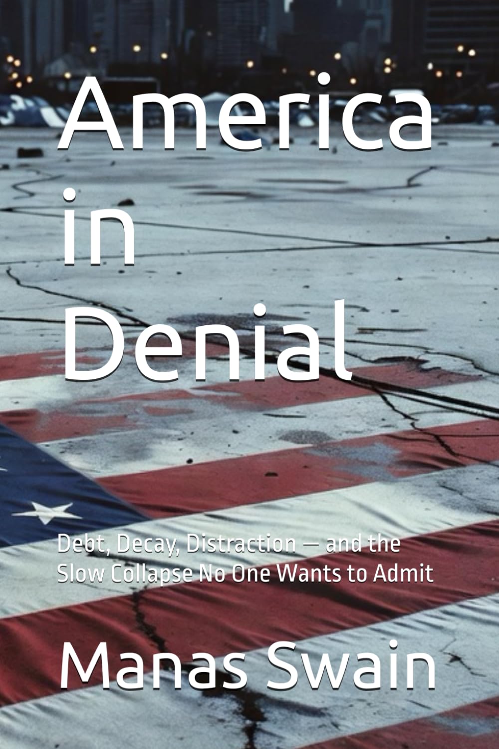 America in Denial: Debt, Decay, Distraction — and the Slow Collapse No One Wants to Admit