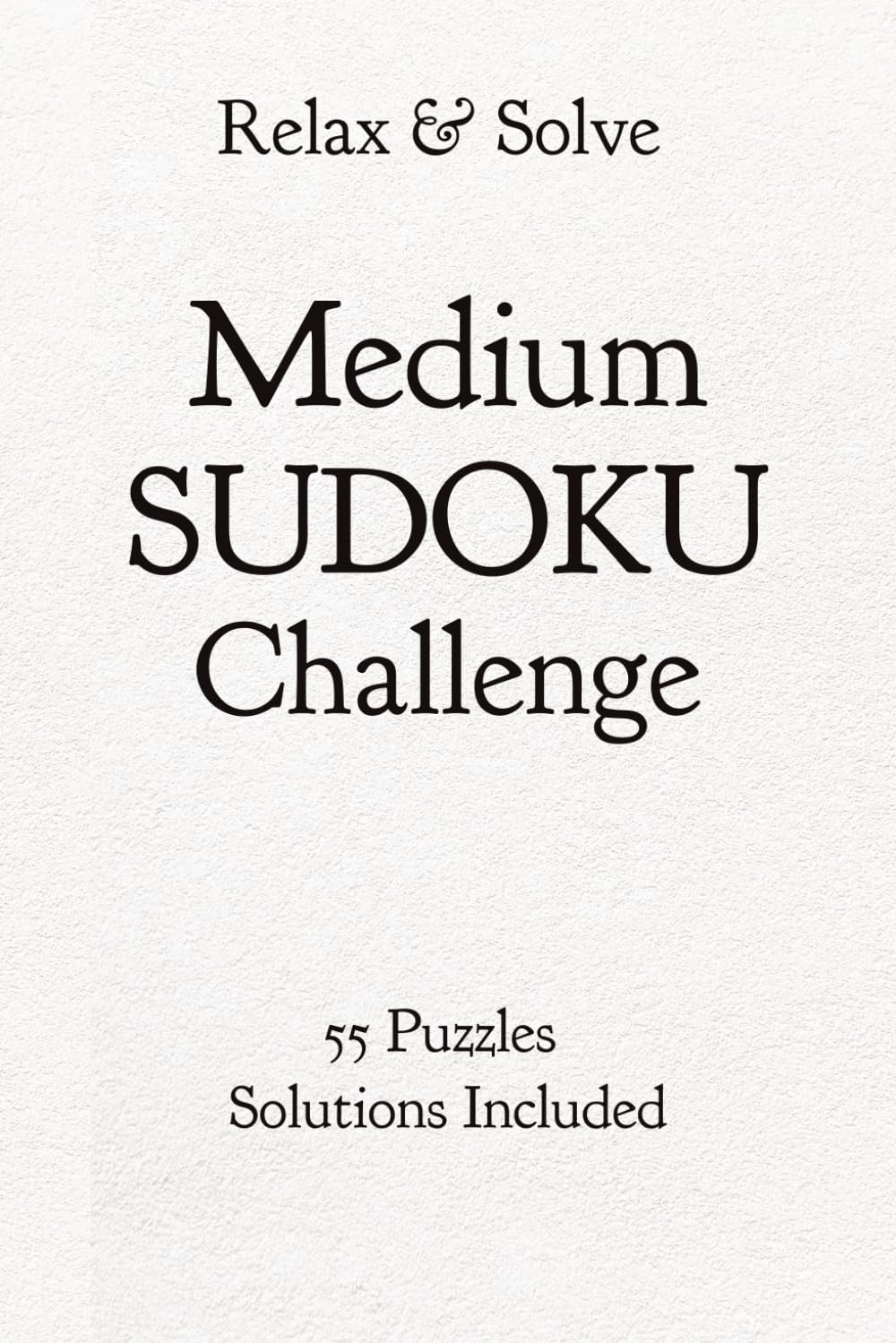 Relax & Solve Medium Sudoku Challenge: 55 Medium Sudoku Puzzles with Solutions | Brain Games for Adults | Train Your Mind Daily | 6x9 inches, 110 Pages