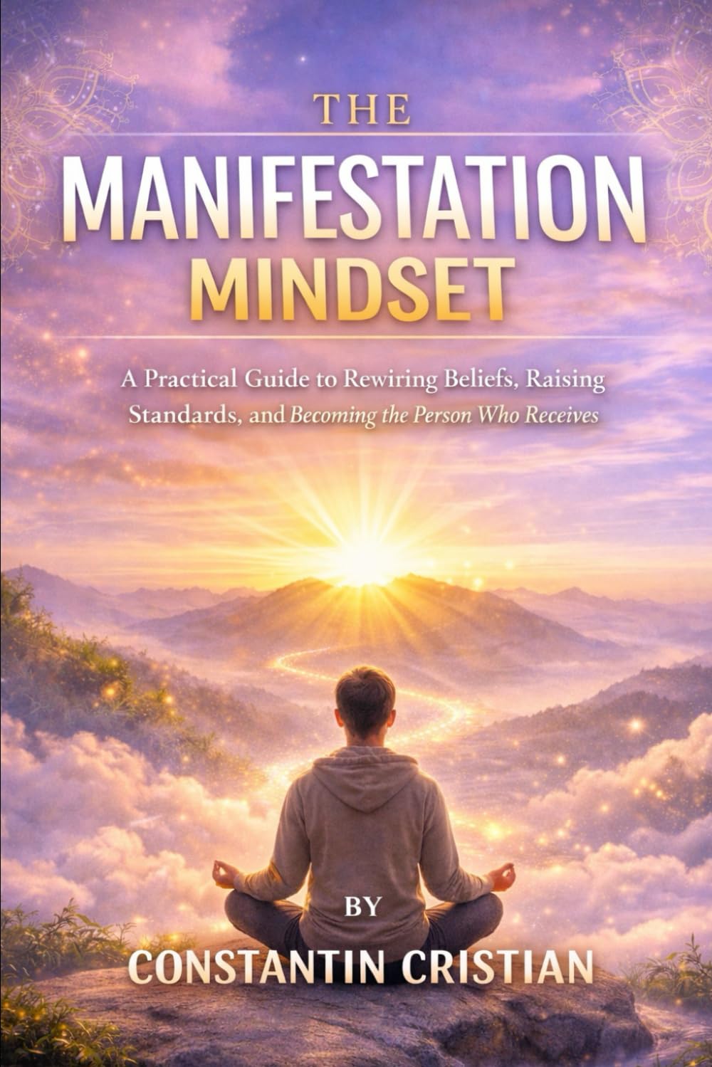 The Manifestation Mindset : A Practical Guide to Rewiring Beliefs, Raising Standards, and Becoming the Person Who Receives