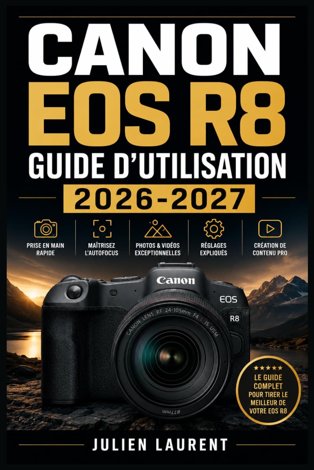 Canon EOS R8 Guide d'Utilisation 2026-2027: Maîtrisez Chaque Réglage de Votre Appareil Photo : Mise en Route, Modes de Prise de Vue, Autofocus, Vidéo, ... Pas à Pas pour Photographes de Tous Niveaux