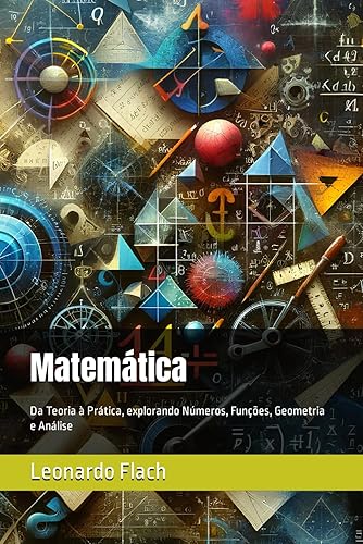 Matemática: Da Teoria à Prática, explorando Números, Funções, Geometria e Análise (Portuguese Edition)