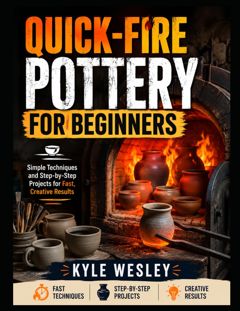 QUICK-FIRE POTTERY FOR BEGINNERS: Simple Techniques and Step-by-Step Projects for Fast, Creative Results