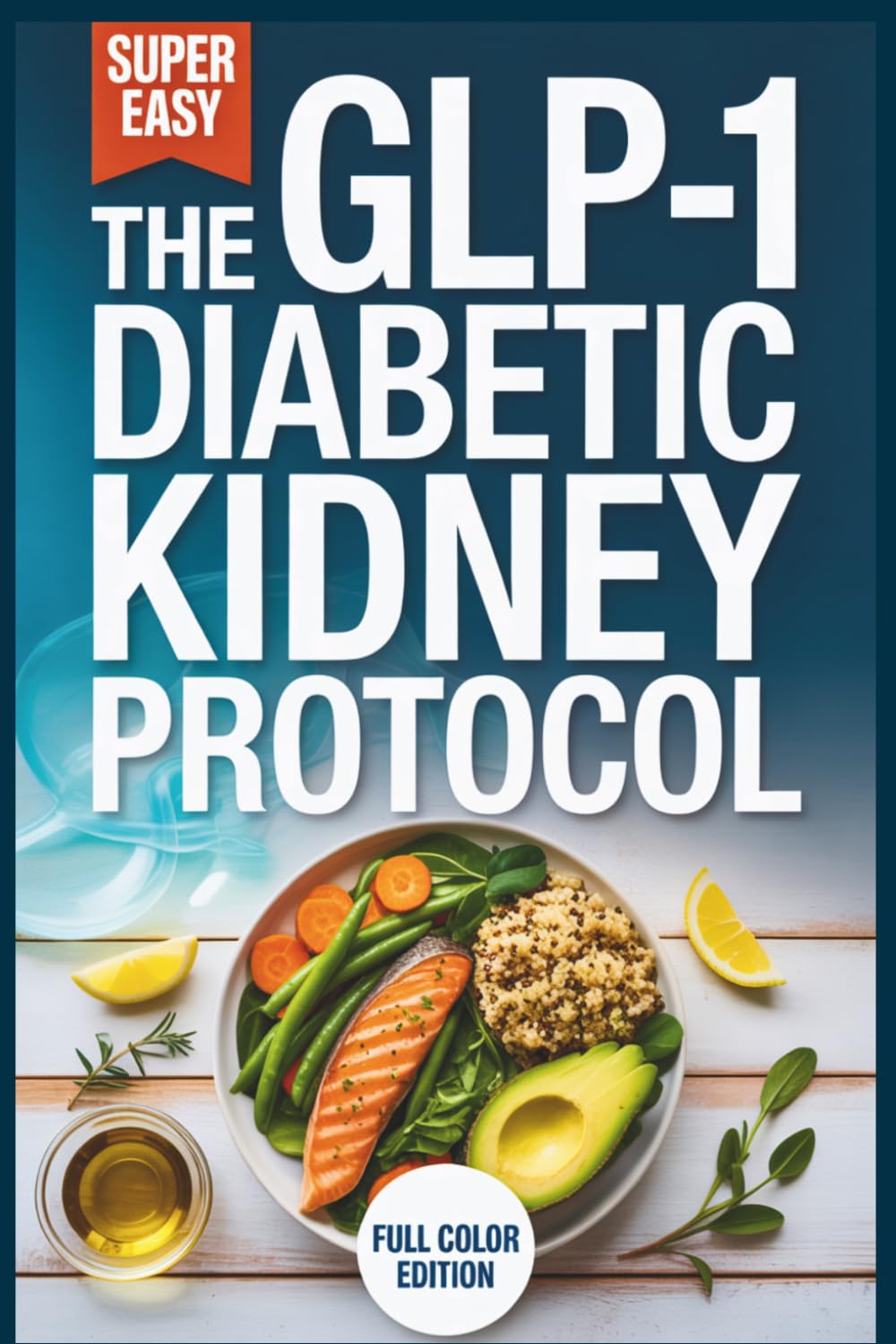 The GLP-1 Diabetic Kidney Protocol: A High-Protein, Renal-Safe Cookbook to Manage Type 2 Diabetes and Protect Your Metabolism