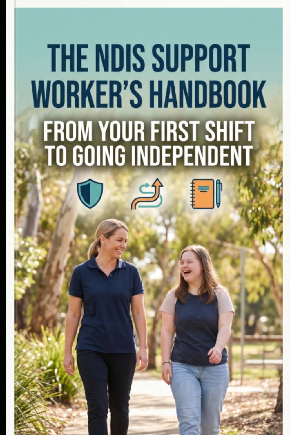 The NDIS Support Worker's Handbook — From Your First Shift to Going Independent: Everything You Need to Thrive in Disability Support