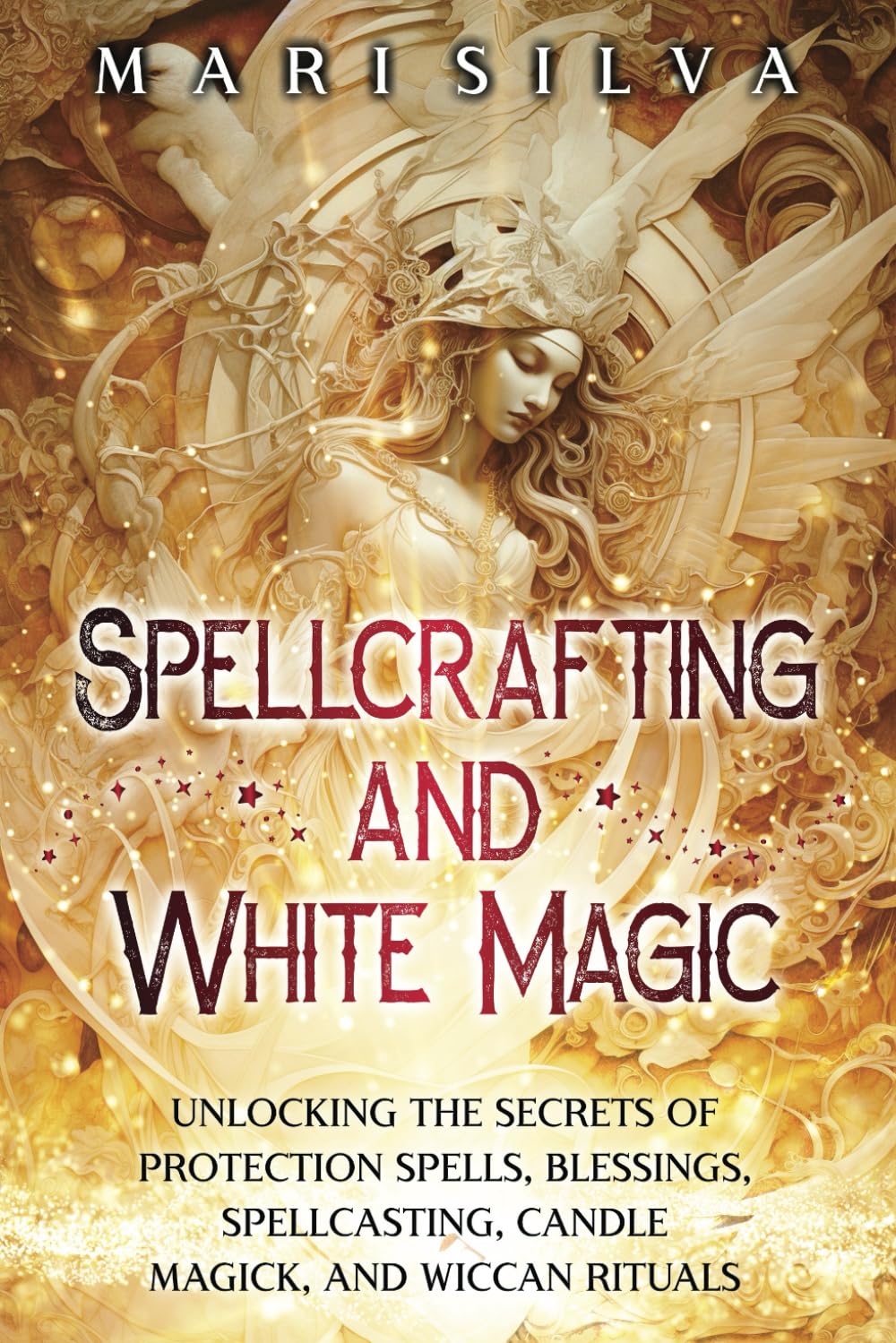 Spellcrafting and White Magic: Unlocking the Secrets of Protection Spells, Blessings, Spellcasting, Candle Magick, and Wiccan Rituals (Pagan Beliefs)