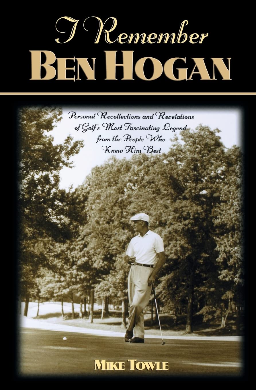 I Remember Ben Hogan: Personal Recollections and Revelations of Golf's Most Fascinating Legend from the People Who Knew Him Best