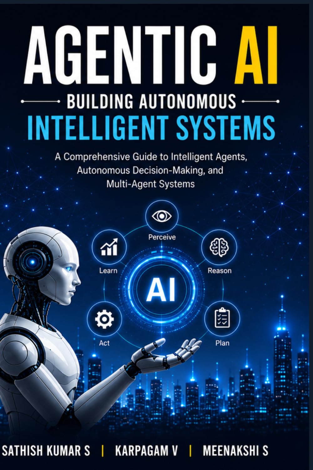 Agentic AI: Building Autonomous Intelligent Systems: A Comprehensive Guide to Intelligent Agents, Autonomous Decision-Making, Multi-Agent Systems, and Future Autonomous Intelligence