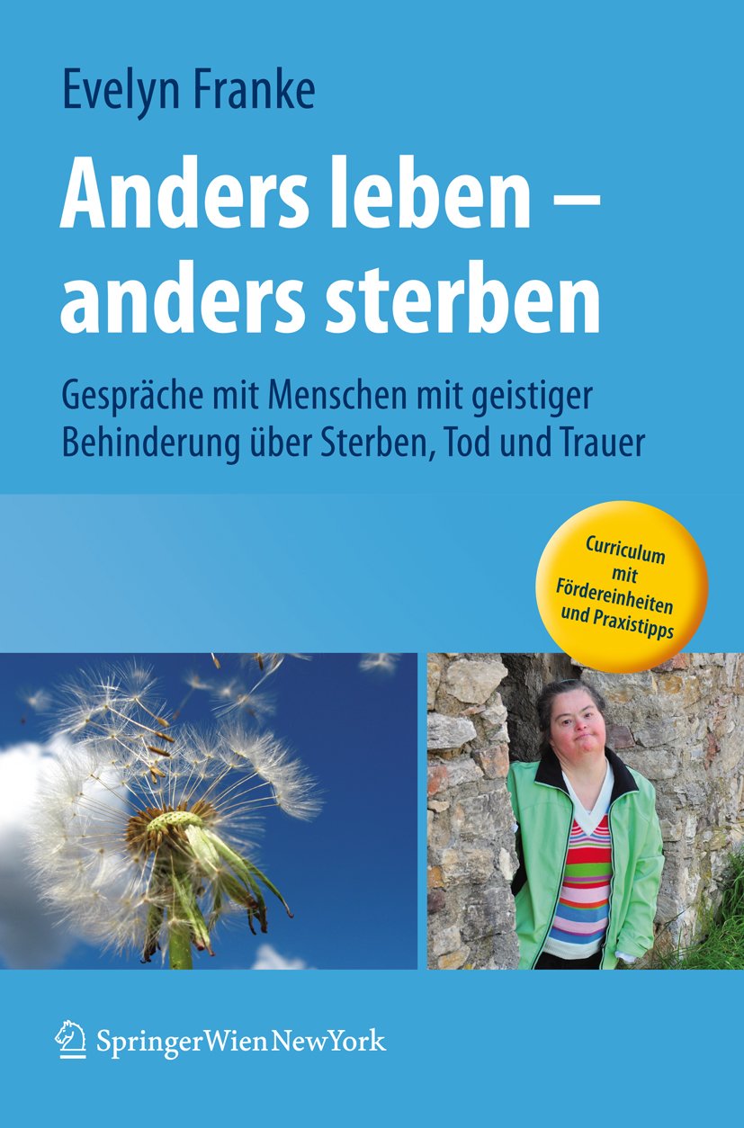 Anders leben - anders sterben: Gespräche mit Menschen mit geistiger Behinderung über Sterben, Tod und Trauer