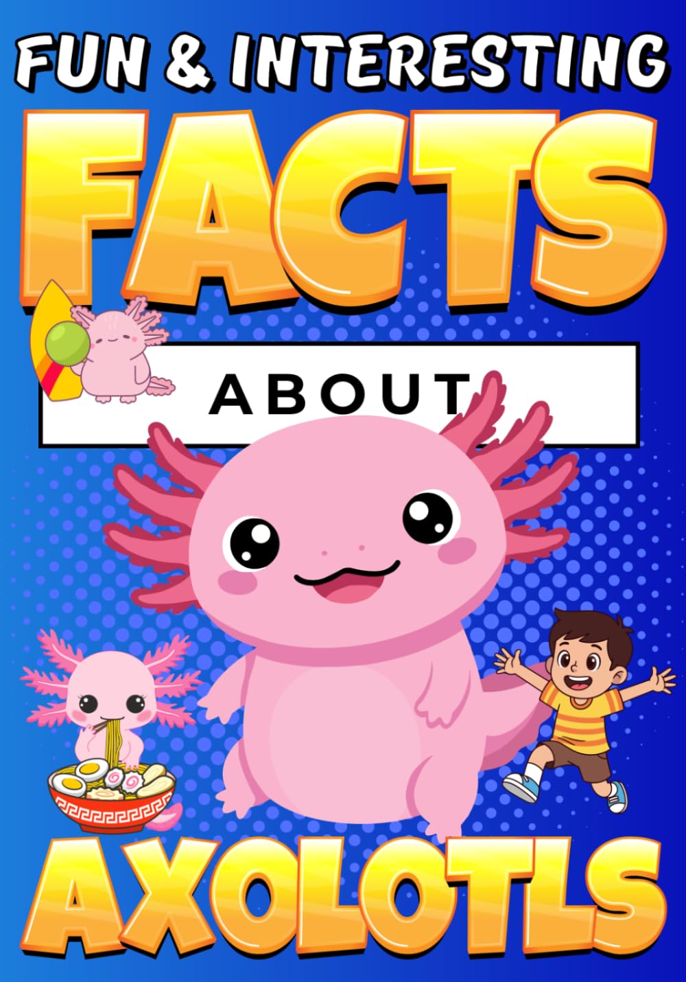 Fun and Interesting Facts About Axolotls: Cute Animal Trivia with Colorful Illustrations for Curious Kids (Animal Facts Book for Kids Ages 8-12)