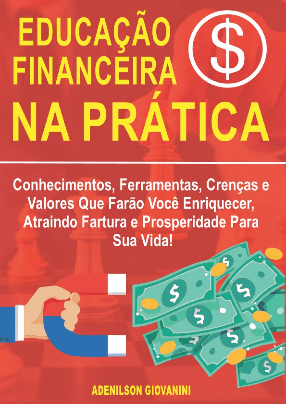 Educação Financeira na Prática: Conhecimentos, Ferramentas, Crenças e Valores Que Farão Você Enriquecer, Atraindo Fartura e Prosperidade Para Sua Vida!