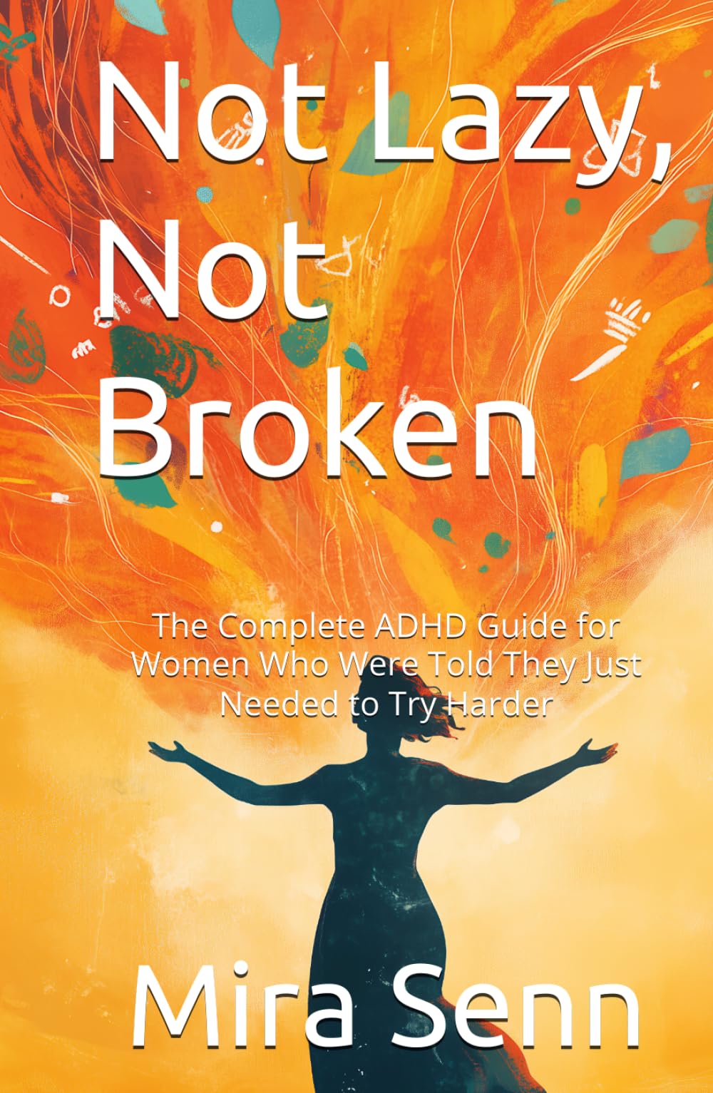Not Lazy, Not Broken: The Complete ADHD Guide for Women Who Were Told They Just Needed to Try Harder