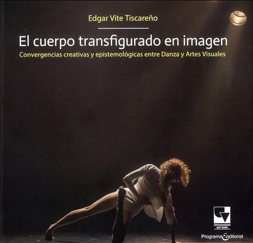 El cuerpo transfigurado en imagen: Convergencias creativas y epistemológias entre danza y artes visuales (Spanish Edition)