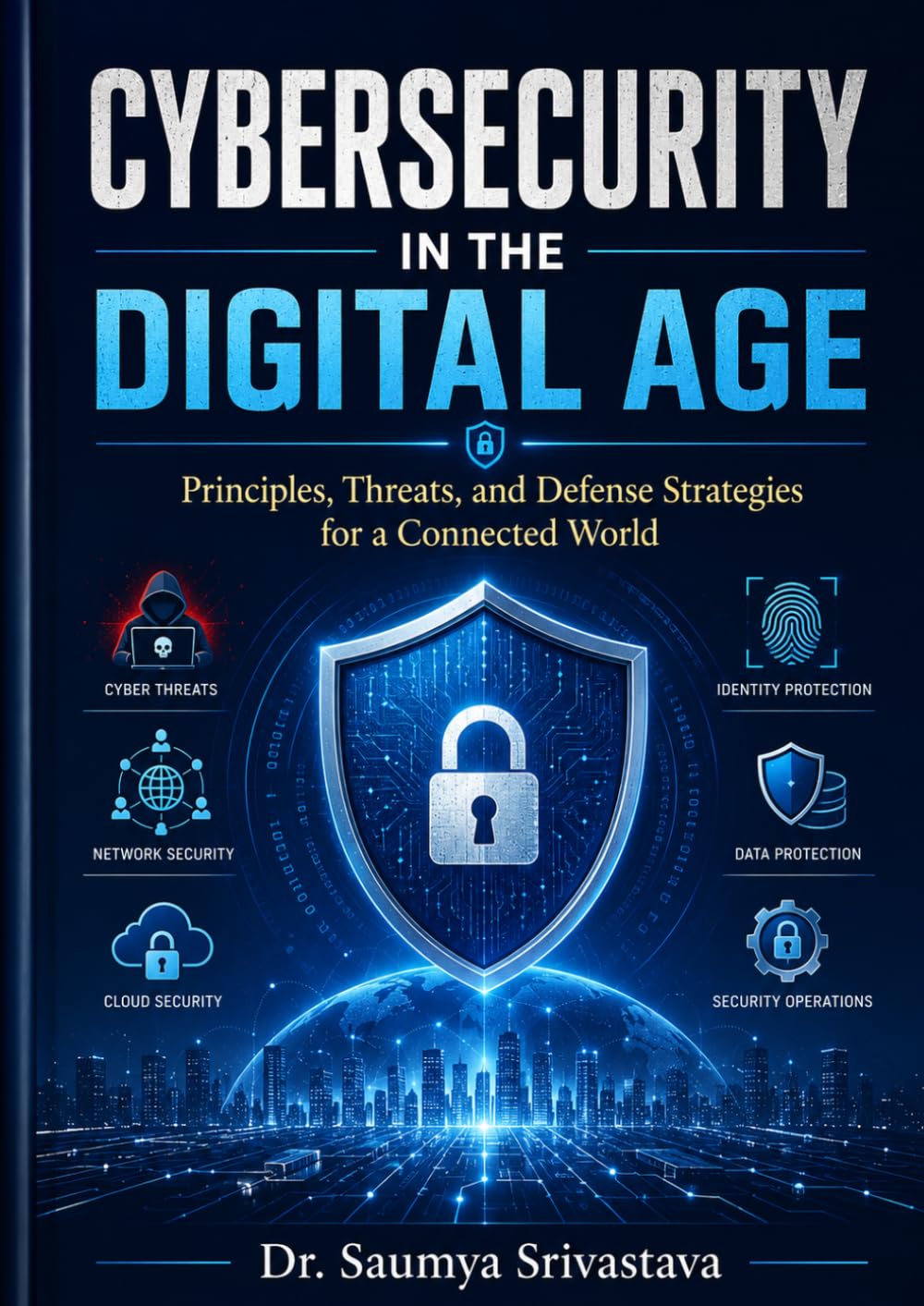 CYBERSECURITY IN THE DIGITAL AGE: Principles, Threats, and Defense Strategies for a Connected World