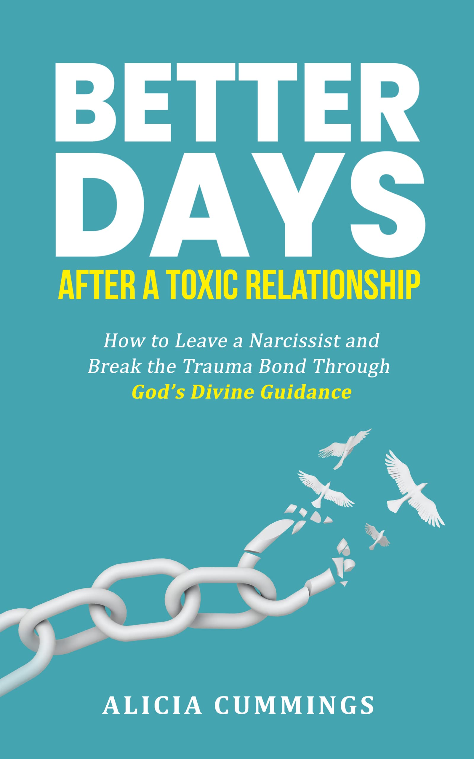 Better Days After A Toxic Relationship: How to Leave a Narcissist and Break the Trauma Bond Through God's Divine Guidance