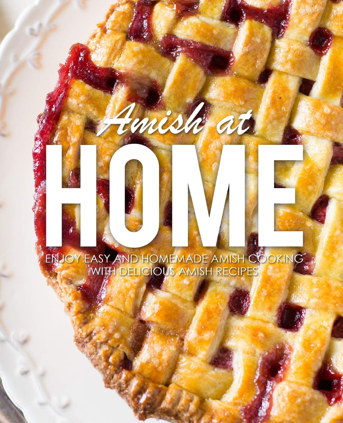 Amish at Home: Enjoy Easy and Homemade Amish Cooking with Delicious Amish Recipes (2nd Edition)